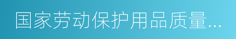 国家劳动保护用品质量监督检验中心的同义词