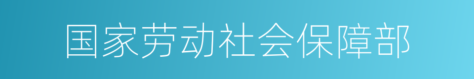 国家劳动社会保障部的同义词