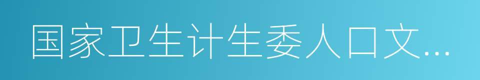 国家卫生计生委人口文化发展中心的同义词