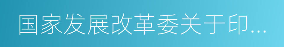 国家发展改革委关于印发的通知的同义词