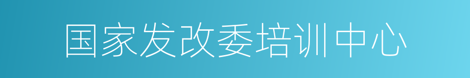 国家发改委培训中心的同义词