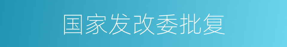 国家发改委批复的同义词