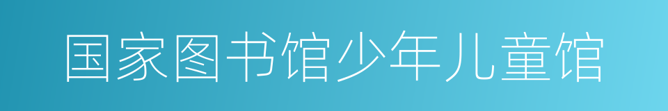 国家图书馆少年儿童馆的同义词