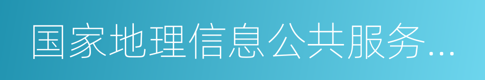 国家地理信息公共服务平台的同义词