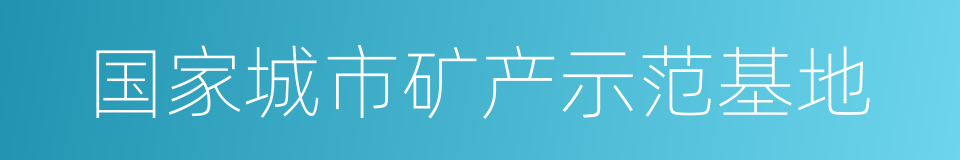 国家城市矿产示范基地的同义词