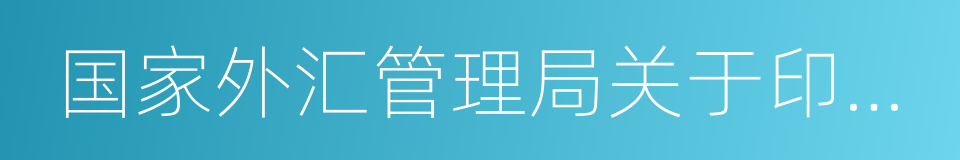 国家外汇管理局关于印发的通知的同义词