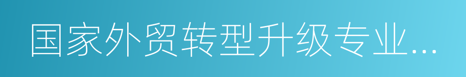 国家外贸转型升级专业型示范基地的同义词