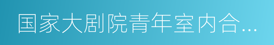 国家大剧院青年室内合唱团的同义词