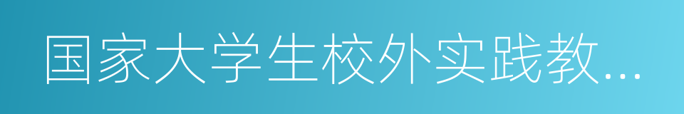 国家大学生校外实践教育基地的同义词