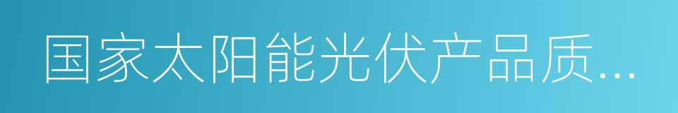 国家太阳能光伏产品质量监督检验中心的同义词