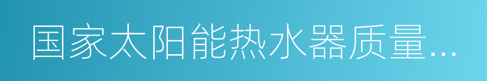 国家太阳能热水器质量监督检验中心的同义词