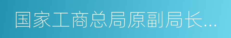 国家工商总局原副局长孙鸿志的同义词