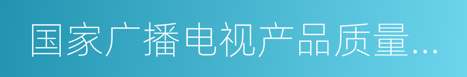 国家广播电视产品质量监督检验中心的同义词