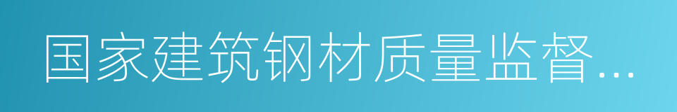 国家建筑钢材质量监督检验中心的同义词