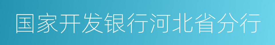 国家开发银行河北省分行的同义词