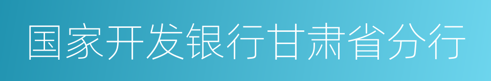 国家开发银行甘肃省分行的同义词