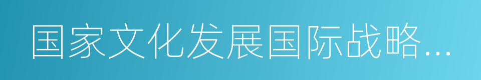 国家文化发展国际战略研究院的意思