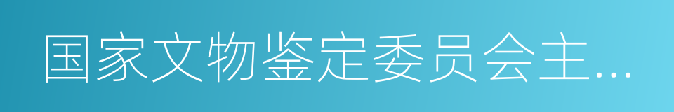 国家文物鉴定委员会主任委员的同义词