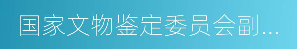 国家文物鉴定委员会副主任委员的同义词