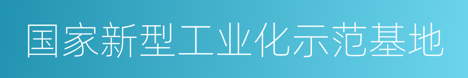 国家新型工业化示范基地的同义词