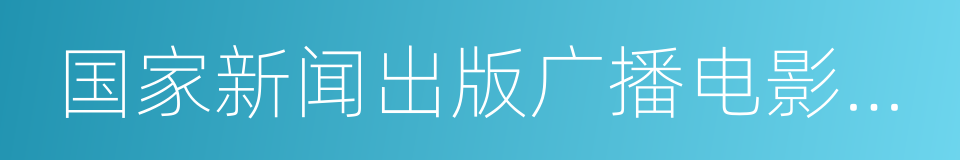 国家新闻出版广播电影电视总局的同义词