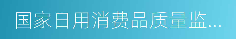 国家日用消费品质量监督检验中心的同义词