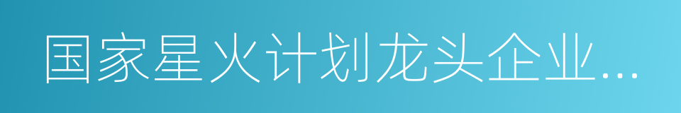 国家星火计划龙头企业技术创新中心的同义词