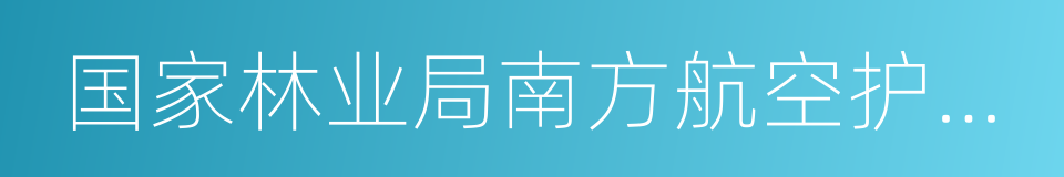 国家林业局南方航空护林总站的同义词