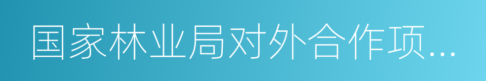 国家林业局对外合作项目中心的同义词