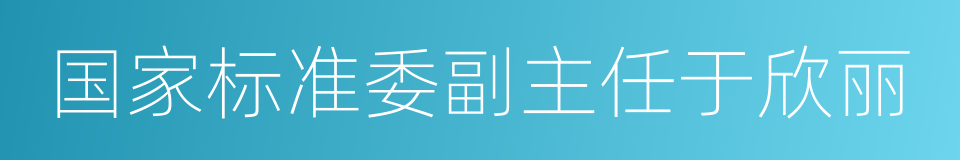 国家标准委副主任于欣丽的同义词