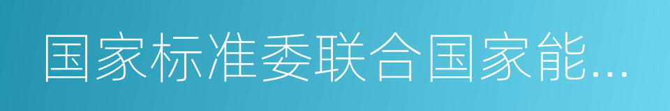 国家标准委联合国家能源局的同义词