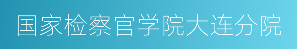国家检察官学院大连分院的同义词