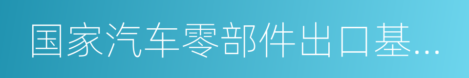 国家汽车零部件出口基地企业的同义词