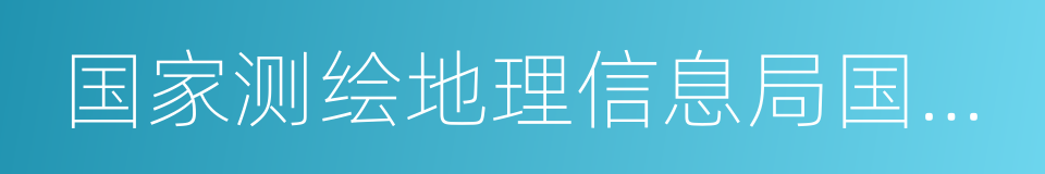 国家测绘地理信息局国土测绘司的同义词