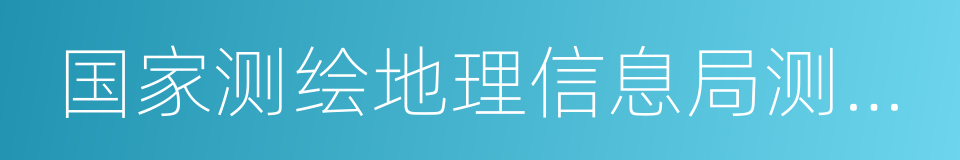 国家测绘地理信息局测绘发展研究中心的同义词