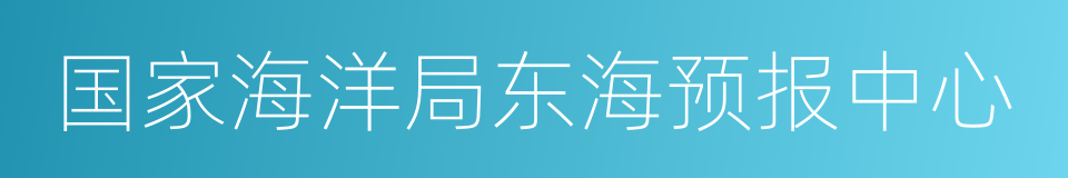 国家海洋局东海预报中心的同义词