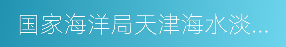 国家海洋局天津海水淡化与综合利用研究所的同义词