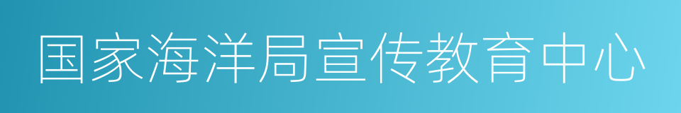 国家海洋局宣传教育中心的同义词