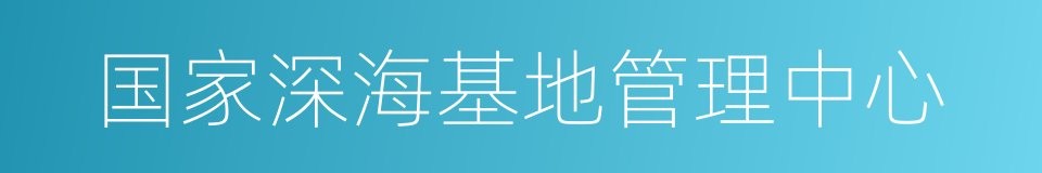 国家深海基地管理中心的同义词