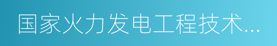 国家火力发电工程技术研究中心的同义词