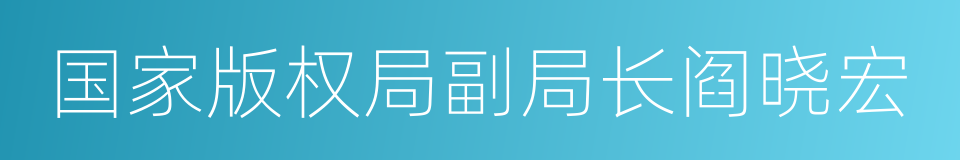 国家版权局副局长阎晓宏的同义词