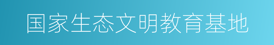 国家生态文明教育基地的同义词