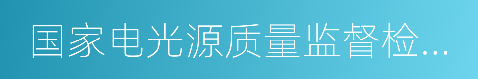 国家电光源质量监督检验中心的同义词