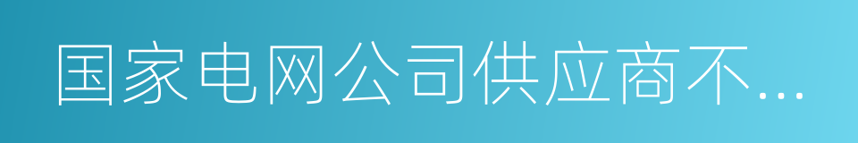 国家电网公司供应商不良行为处理管理细则的同义词