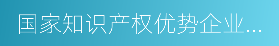 国家知识产权优势企业培育工作方案的同义词