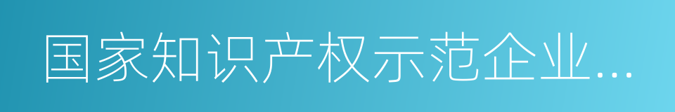 国家知识产权示范企业培育工作方案的同义词