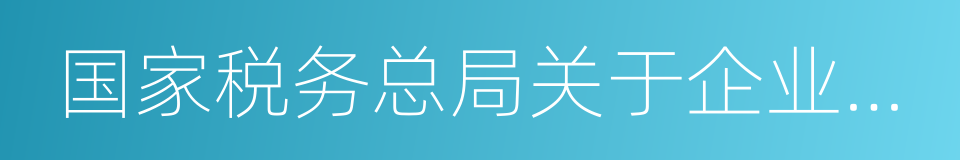 国家税务总局关于企业所得税有关问题的公告的同义词