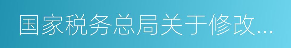 国家税务总局关于修改的决定的同义词