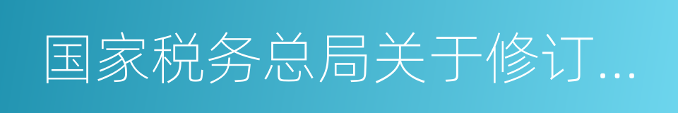 国家税务总局关于修订的通知的同义词