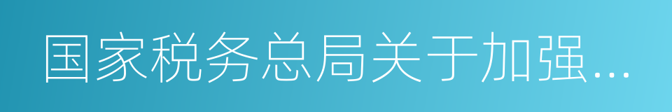 国家税务总局关于加强企业所得税管理的意见的同义词